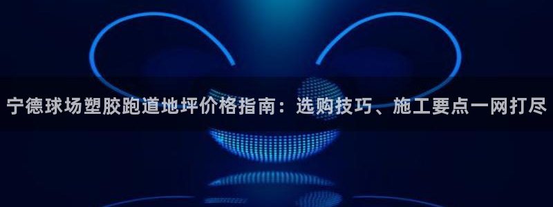 红足一1世官网足球推荐真人：宁德球场塑胶跑道地坪价格指南：选购技巧、施工要点一网打尽