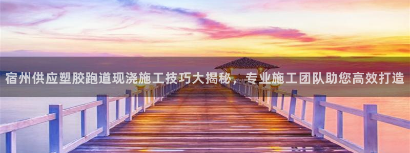 红足一1世666814足球：宿州供应塑胶跑道现浇施工技巧大揭秘，专业施工团队助您高效打造