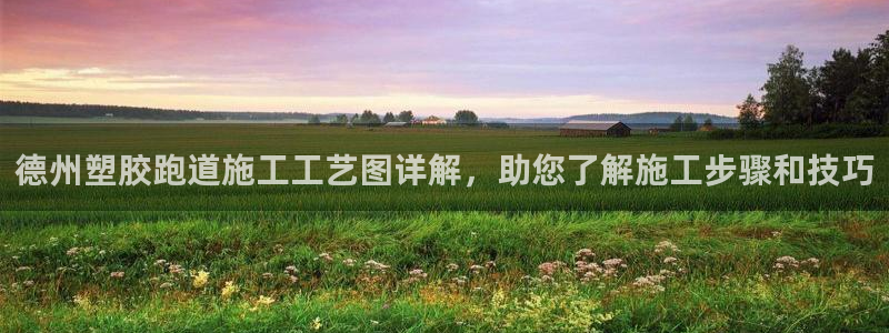 66814红足一66814世：德州塑胶跑道施工工艺图详解，助您了解施工步骤和技巧