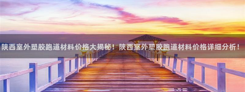 红足一1世66814新宝：陕西室外塑胶跑道材料价格大揭秘！陕西室外塑胶跑道材料价格详细分析！