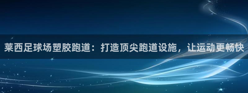 新2足球平台出租网站：莱西足球场塑胶跑道：打造顶尖跑道设施，让运动更畅快