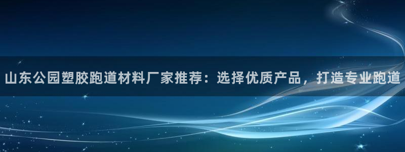 666814红·足一世比分：山东公园塑胶跑道材料厂家推荐：选择优质产品，打造专业跑道