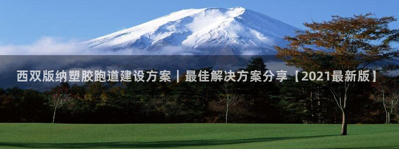 红足一一世：西双版纳塑胶跑道建设方案｜最佳解决方案分享【2021最新版】