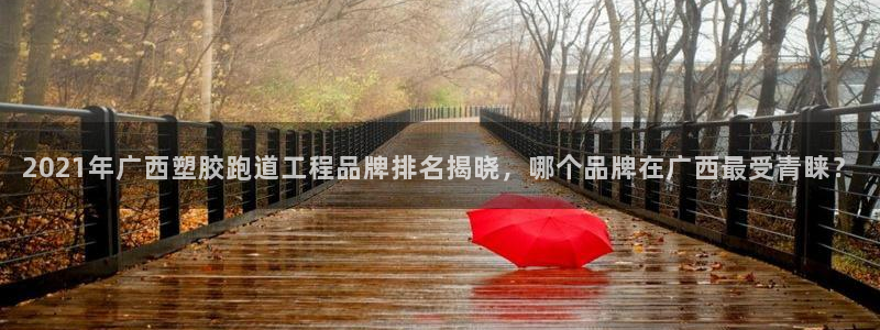 红足一1世：2021年广西塑胶跑道工程品牌排名揭晓，哪个品牌在广西最受青睐？