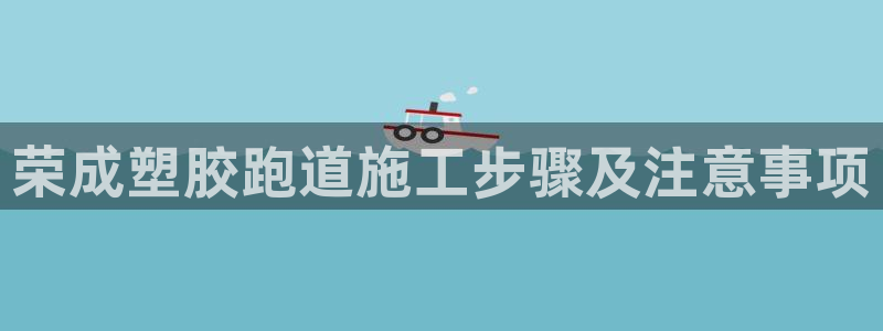 红足1世1站2站管理网：荣成塑胶跑道施工步骤及注意事项