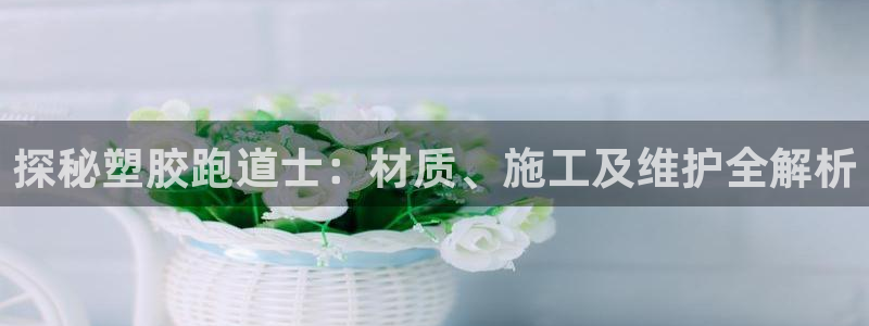 红足一一世足球网开奖记录：探秘塑胶跑道士：材质、施工及维护全解析