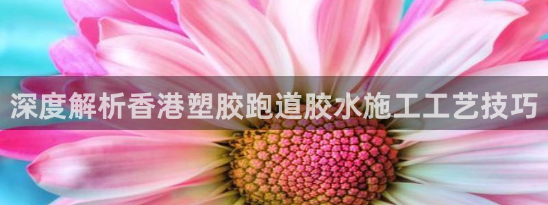 红足一1世手机开奖：深度解析香港塑胶跑道胶水施工工艺技巧