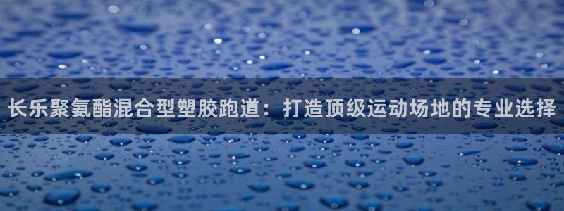 红足1世足球比分：长乐聚氨酯混合型塑胶跑道：打造顶级运动场地的专业选择
