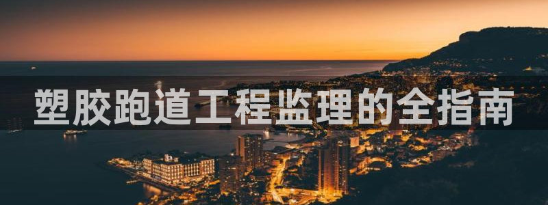 44814红足：塑胶跑道工程监理的全指南