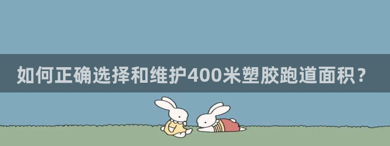 红足一1世：如何正确选择和维护400米塑胶跑道面积？