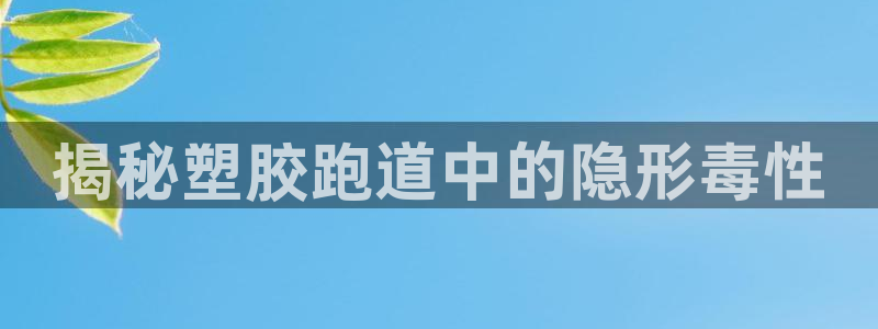 红姐现场直播开奖记录：揭秘塑胶跑道中的隐形毒性
