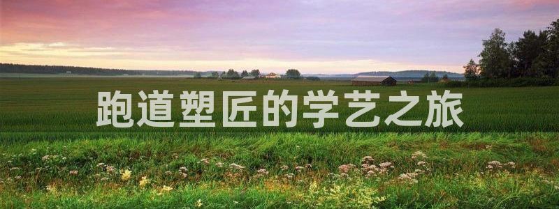 红足一1世666814最新结果：跑道塑匠的学艺之旅