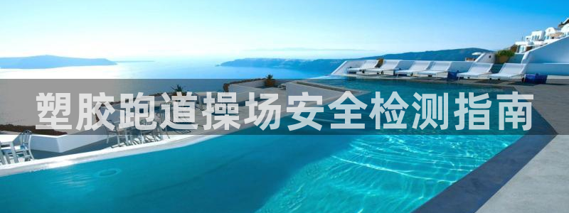 红足1世官网：塑胶跑道操场安全检测指南