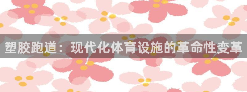 红足1一世：塑胶跑道：现代化体育设施的革命性变革