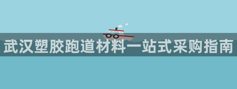 红足 世足球手机网：武汉塑胶跑道材料一站式采购指南