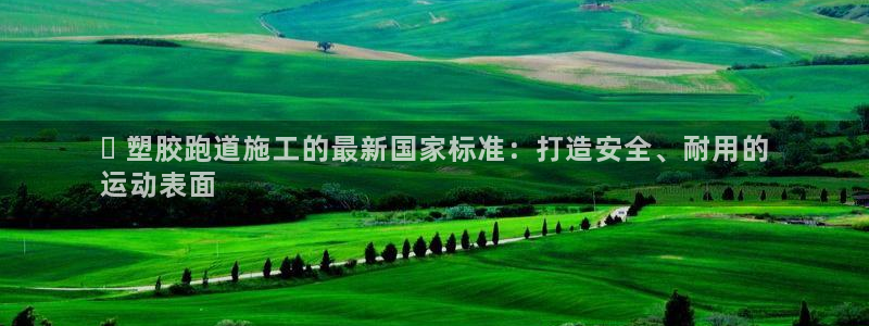 百度红足一1视频在线观看：✅ 塑胶跑道施工的最新国家标准：打造安全、耐用的
运动表面