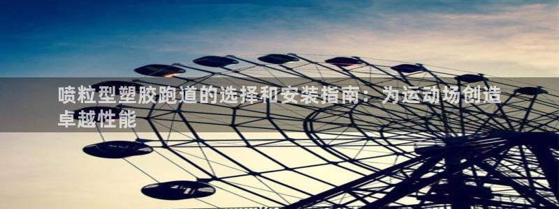 红足1世手机板：喷粒型塑胶跑道的选择和安装指南：为运动场创造
卓越性能