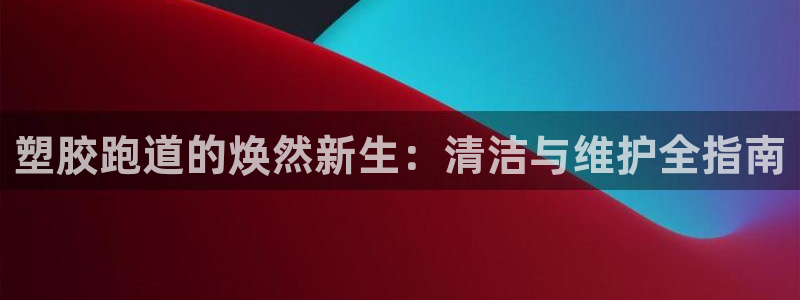 红足1世手机版下载：塑胶跑道的焕然新生：清洁与维护全指南