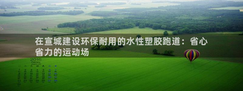 666814红·足一世比分：在宣城建设环保耐用的水性塑胶跑道：省心
省力的运动场
