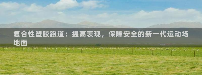 红足i世足球手机网：复合性塑胶跑道：提高表现，保障安全的新一代运动场
地面