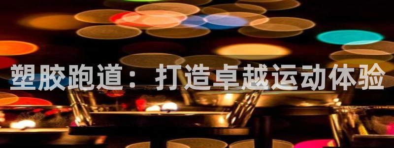 红足一一世足球网开奖记录：塑胶跑道：打造卓越运动体验