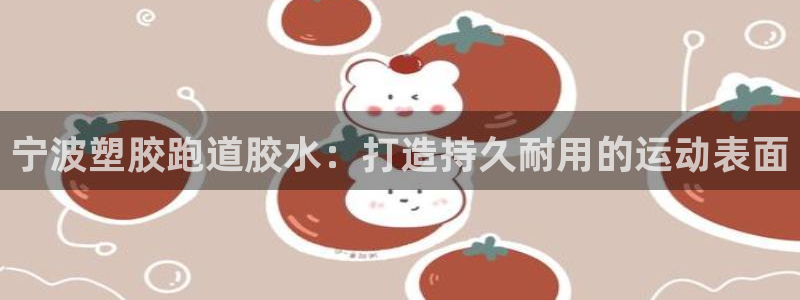 4633333开奖结果4176一点红：宁波塑胶跑道胶水：打造持久耐用的运动表面