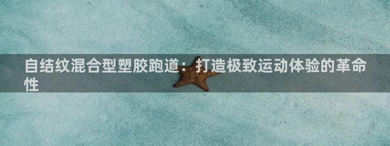 红足一1世比分球探：自结纹混合型塑胶跑道：打造极致运动体验的革命
性