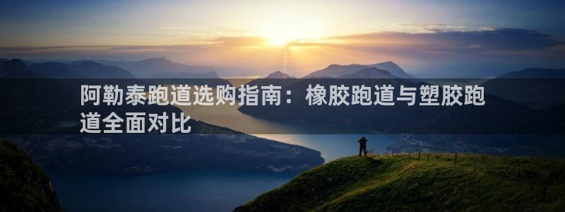 333814红足1世：阿勒泰跑道选购指南：橡胶跑道与塑胶跑
道全面对比
