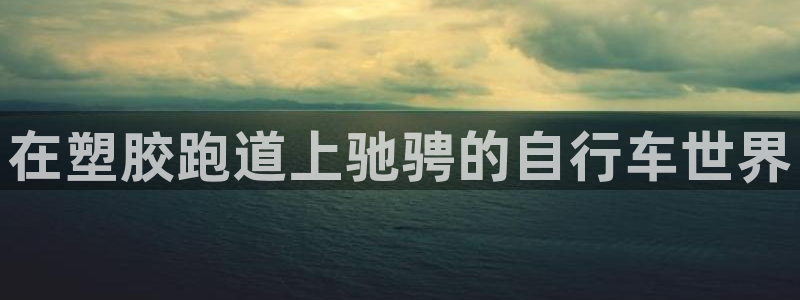 红足 世足球手机网：在塑胶跑道上驰骋的自行车世界