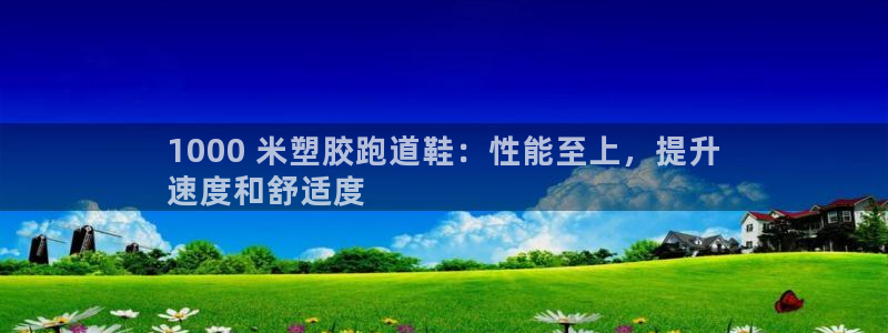 红足一1世开奖记录：1000 米塑胶跑道鞋：性能至上，提升
速度和舒适度