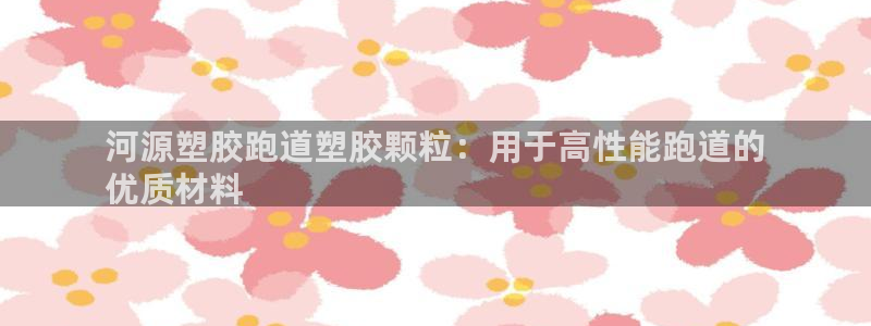红足一1世开奖记录：河源塑胶跑道塑胶颗粒：用于高性能跑道的
优质材料