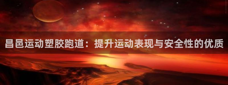 红足1一世：昌邑运动塑胶跑道：提升运动表现与安全性的优质