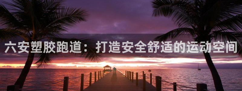 红足1世足球比分预测：六安塑胶跑道：打造安全舒适的运动空间