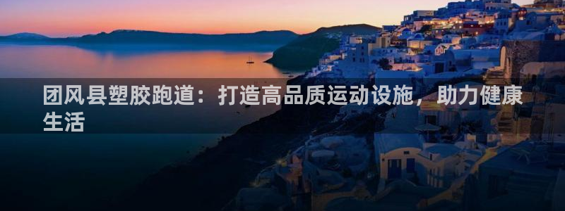 红足一1世666814最新结果：团风县塑胶跑道：打造高品质运动设施，助力健康
生活