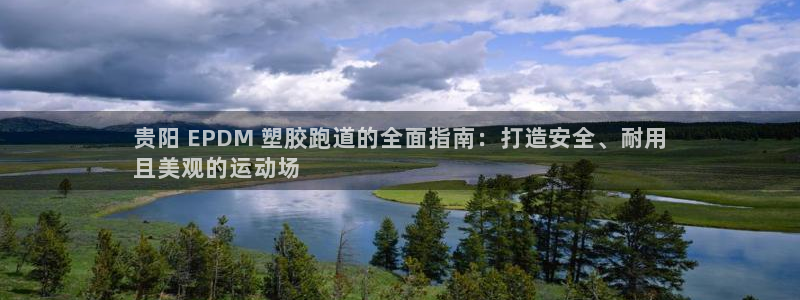 4633333开奖结果4176一点红：贵阳 EPDM 塑胶跑道的全面指南：打造安全、耐用
且美观的运动场