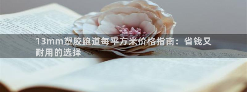 红足一1世手机版赛果：13mm塑胶跑道每平方米价格指南：省钱又
耐用的选择