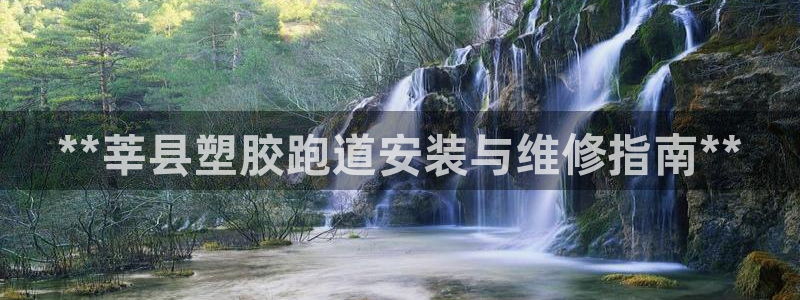 红足一1世官网比分：**莘县塑胶跑道安装与维修指南**