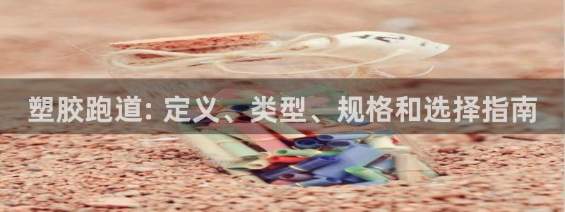 百度红足一1视频在线观看：塑胶跑道: 定义、类型、规格和选择指南