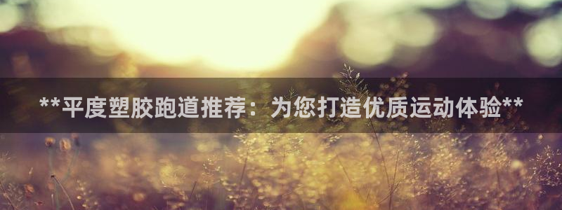 红足1一世：**平度塑胶跑道推荐：为您打造优质运动体验**