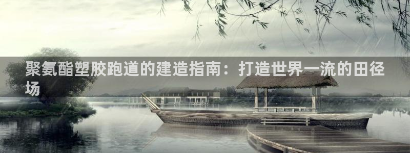 红足一1世皇冠：聚氨酯塑胶跑道的建造指南：打造世界一流的田径
场