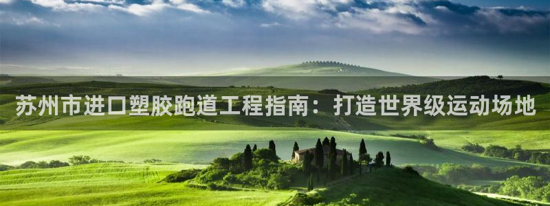 红足一1世手机版赛果：苏州市进口塑胶跑道工程指南：打造世界级运动场地